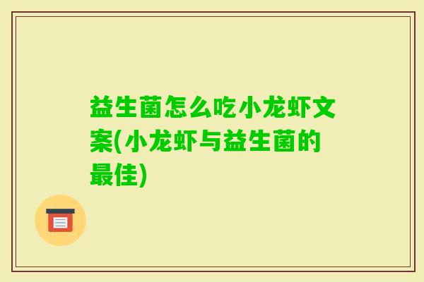 益生菌怎么吃小龙虾文案(小龙虾与益生菌的佳) 益生菌怎么吃小龙虾文案(小龙虾与益生菌的佳)