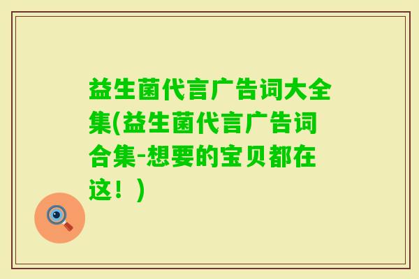 益生菌代言广告词大全集(益生菌代言广告词合集-想要的宝贝都在这!) 益生菌代言广告词大全集(益生菌代言广告词合集-想要的宝贝都在这!)