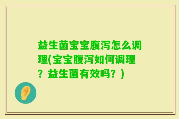 益生菌宝宝怎么调理(宝宝如何调理?益生菌有效吗?) 益生菌宝宝怎么调理(宝宝如何调理?益生菌有效吗?)