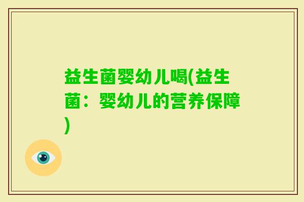 益生菌婴幼儿喝(益生菌：婴幼儿的营养保障)