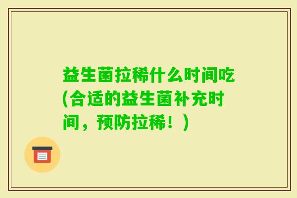 益生菌拉稀什么时间吃(合适的益生菌补充时间，拉稀！)