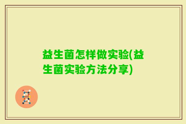 益生菌怎样做实验(益生菌实验方法分享) 益生菌怎样做实验(益生菌实验方法分享)