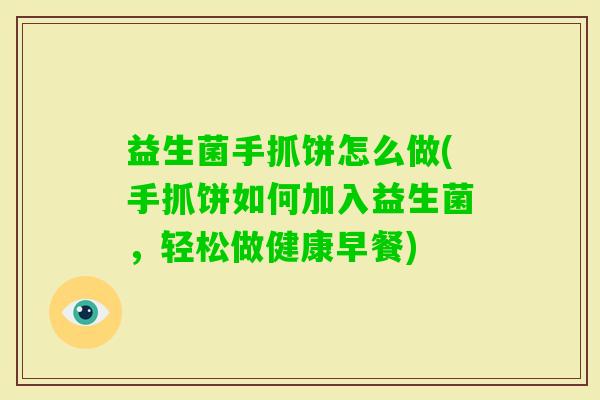 益生菌手抓饼怎么做(手抓饼如何加入益生菌,轻松做健康早餐) 益生菌手抓饼怎么做(手抓饼如何加入益生菌,轻松做健康早餐)