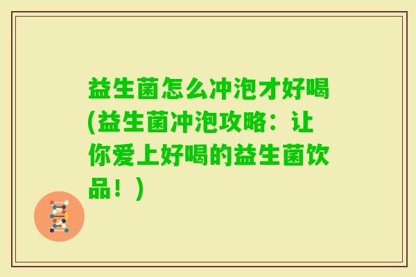 益生菌怎么冲泡才好喝(益生菌冲泡攻略:让你爱上好喝的益生菌饮品!) 益生菌怎么冲泡才好喝(益生菌冲泡攻略:让你爱上好喝的益生菌饮品!)