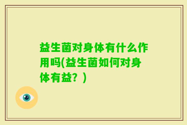 益生菌对身体有什么作用吗(益生菌如何对身体有益?) 益生菌对身体有什么作用吗(益生菌如何对身体有益?)