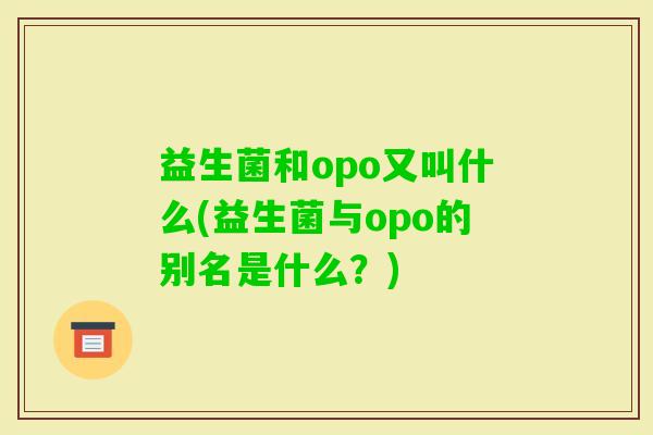 益生菌和opo又叫什么(益生菌与opo的别名是什么?) 益生菌和opo又叫什么(益生菌与opo的别名是什么?)