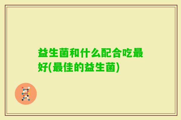 益生菌和什么配合吃好(佳的益生菌)