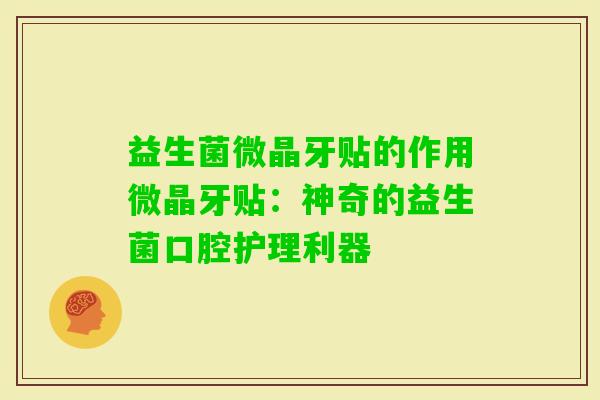 益生菌微晶牙贴的作用微晶牙贴:神奇的益生菌口腔护理利器 益生菌微晶牙贴的作用微晶牙贴:神奇的益生菌口腔护理利器