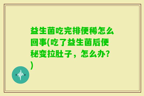 益生菌吃完排便稀怎么回事(吃了益生菌后变拉肚子，怎么办？)
