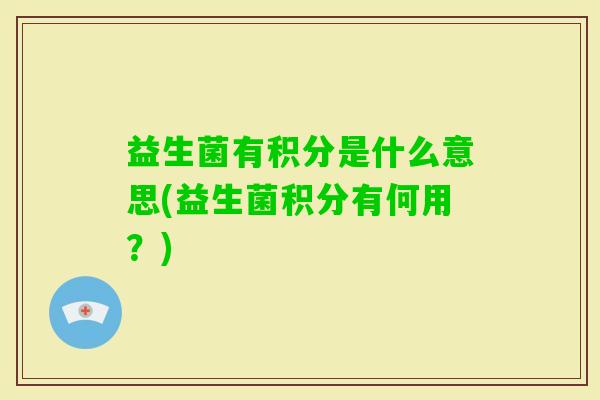 益生菌有积分是什么意思(益生菌积分有何用？)