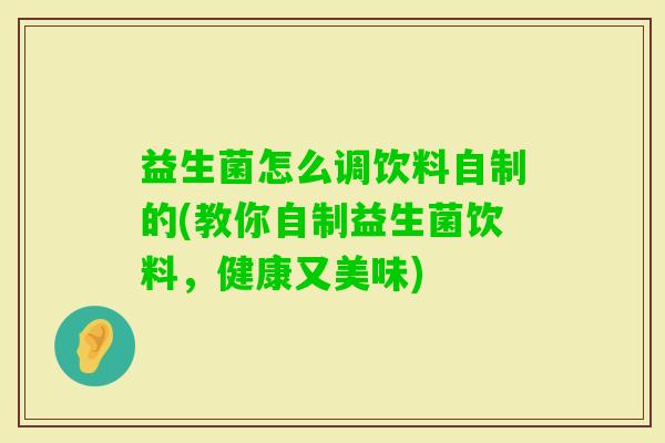 益生菌怎么调饮料自制的(教你自制益生菌饮料，健康又美味)