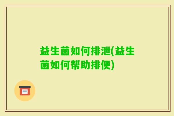 益生菌如何排泄(益生菌如何帮助排便)