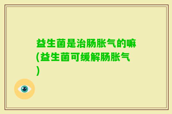 益生菌是肠的嘛(益生菌可缓解肠)