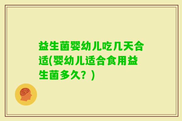 益生菌婴幼儿吃几天合适(婴幼儿适合食用益生菌多久？)