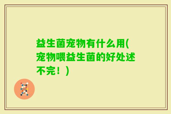益生菌宠物有什么用(宠物喂益生菌的好处述不完！)