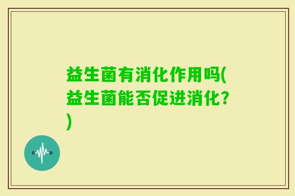 益生菌有消化作用吗(益生菌能否促进消化？)