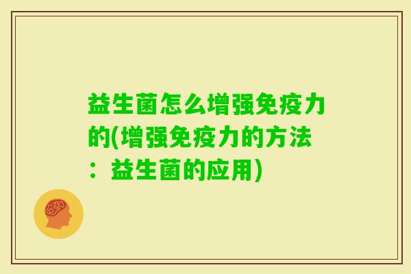 益生菌怎么增强力的(增强力的方法:益生菌的应用) 益生菌怎么增强力的(增强力的方法:益生菌的应用)
