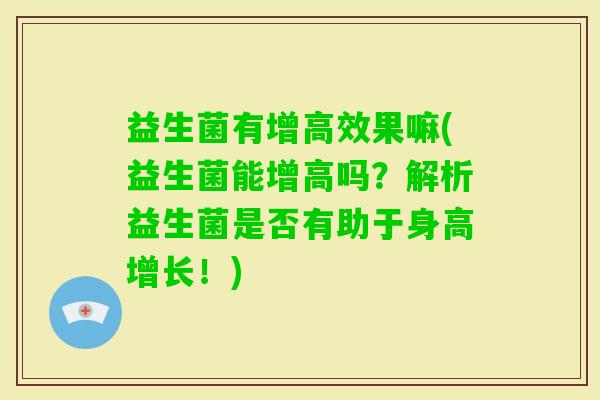 益生菌有增高效果嘛(益生菌能增高吗?解析益生菌是否有助于身高增长!) 益生菌有增高效果嘛(益生菌能增高吗?解析益生菌是否有助于身高增长!)
