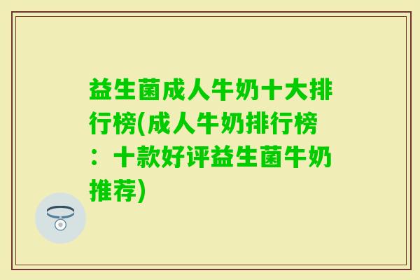 益生菌成人牛奶十大排行榜(成人牛奶排行榜:十款好评益生菌牛奶推荐) 益生菌成人牛奶十大排行榜(成人牛奶排行榜:十款好评益生菌牛奶推荐)