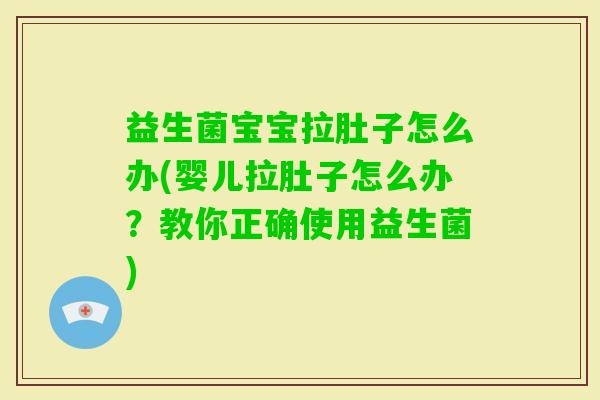 益生菌宝宝拉肚子怎么办(婴儿拉肚子怎么办？教你正确使用益生菌)