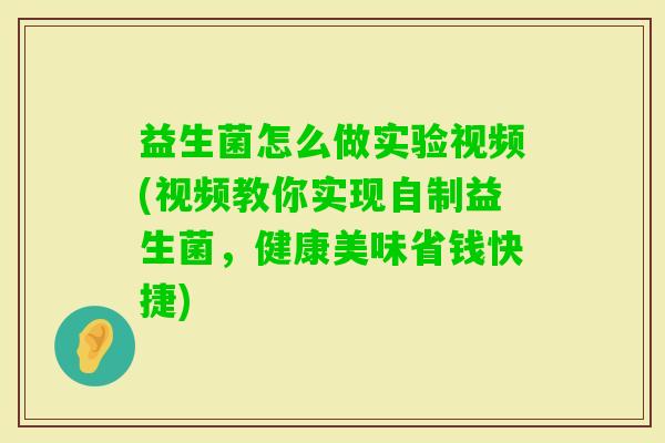 益生菌怎么做实验视频(视频教你实现自制益生菌，健康美味省钱快捷)