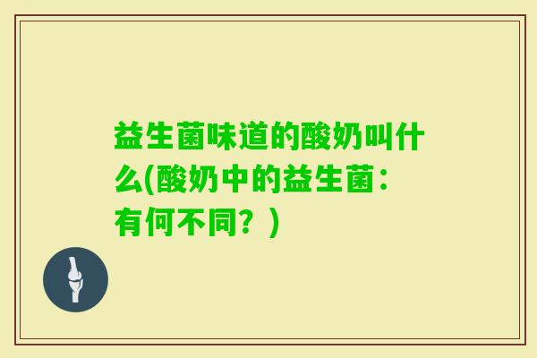 益生菌味道的酸奶叫什么(酸奶中的益生菌：有何不同？)