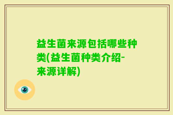 益生菌来源包括哪些种类(益生菌种类介绍-来源详解) 益生菌来源包括哪些种类(益生菌种类介绍-来源详解)