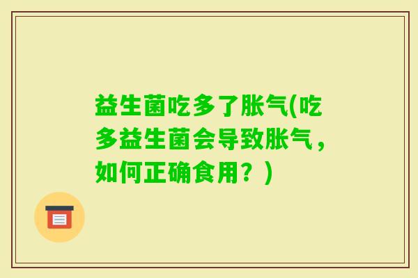 益生菌吃多了(吃多益生菌会导致,如何正确食用?) 益生菌吃多了(吃多益生菌会导致,如何正确食用?)
