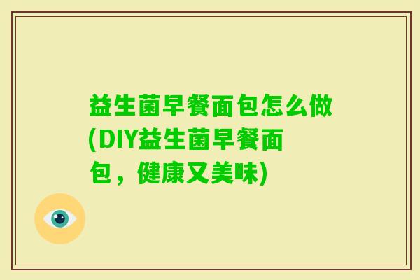 益生菌早餐面包怎么做(DIY益生菌早餐面包，健康又美味)