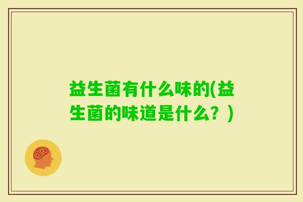 益生菌有什么味的(益生菌的味道是什么？)