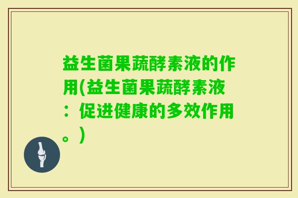 益生菌果蔬酵素液的作用(益生菌果蔬酵素液：促进健康的多效作用。)