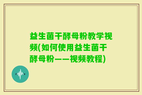 益生菌干酵母粉教学视频(如何使用益生菌干酵母粉——视频教程) 益生菌干酵母粉教学视频(如何使用益生菌干酵母粉——视频教程)