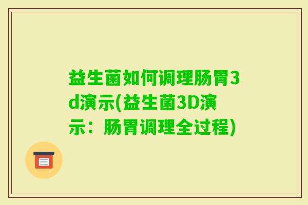 益生菌如何调理肠胃3d演示(益生菌3D演示:肠胃调理全过程) 益生菌如何调理肠胃3d演示(益生菌3D演示:肠胃调理全过程)