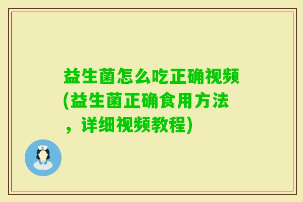 益生菌怎么吃正确视频(益生菌正确食用方法,详细视频教程) 益生菌怎么吃正确视频(益生菌正确食用方法,详细视频教程)