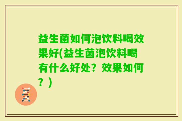 益生菌如何泡饮料喝效果好(益生菌泡饮料喝有什么好处?效果如何?) 益生菌如何泡饮料喝效果好(益生菌泡饮料喝有什么好处?效果如何?)
