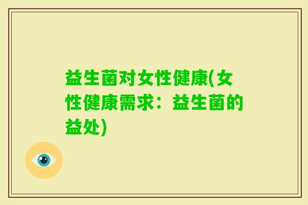 益生菌对女性健康(女性健康需求：益生菌的益处)