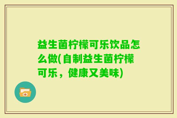 益生菌柠檬可乐饮品怎么做(自制益生菌柠檬可乐，健康又美味)