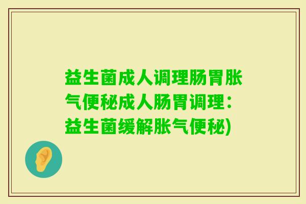 益生菌成人调理肠胃成人肠胃调理:益生菌缓解) 益生菌成人调理肠胃成人肠胃调理:益生菌缓解)