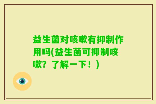 益生菌对有抑制作用吗(益生菌可抑制?了解一下!) 益生菌对有抑制作用吗(益生菌可抑制?了解一下!)