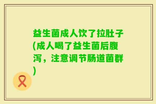 益生菌成人饮了拉肚子(成人喝了益生菌后,注意调节肠道菌群) 益生菌成人饮了拉肚子(成人喝了益生菌后,注意调节肠道菌群)