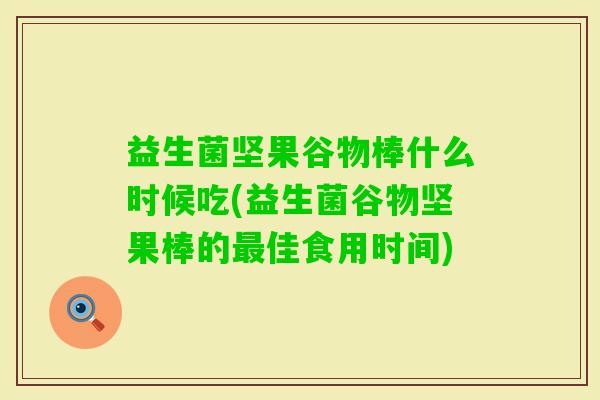 益生菌坚果谷物棒什么时候吃(益生菌谷物坚果棒的佳食用时间) 益生菌坚果谷物棒什么时候吃(益生菌谷物坚果棒的佳食用时间)