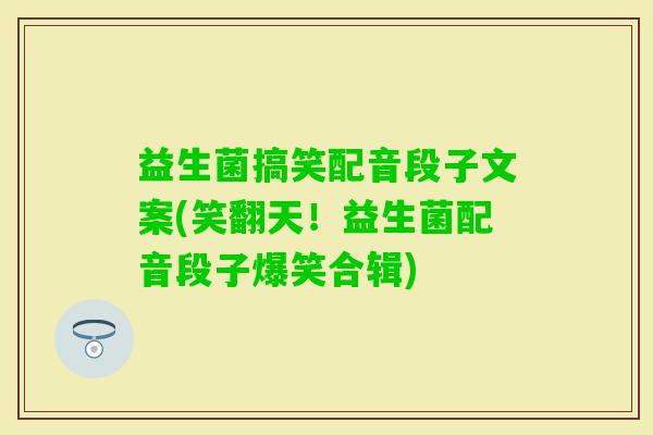 益生菌搞笑配音段子文案(笑翻天!益生菌配音段子爆笑合辑) 益生菌搞笑配音段子文案(笑翻天!益生菌配音段子爆笑合辑)