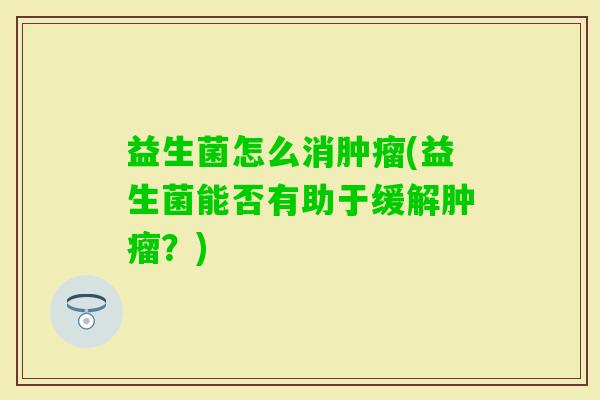 益生菌怎么消(益生菌能否有助于缓解?) 益生菌怎么消(益生菌能否有助于缓解?)