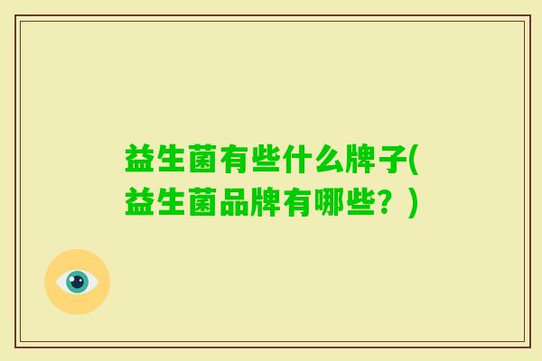 益生菌有些什么牌子(益生菌品牌有哪些?) 益生菌有些什么牌子(益生菌品牌有哪些?)