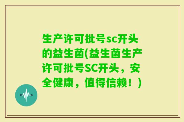 生产许可批号sc开头的益生菌(益生菌生产许可批号SC开头,安全健康,值得信赖!) 生产许可批号sc开头的益生菌(益生菌生产许可批号SC开头,安全健康,值得信赖!)