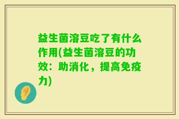 益生菌溶豆吃了有什么作用(益生菌溶豆的功效:助消化,提高力) 益生菌溶豆吃了有什么作用(益生菌溶豆的功效:助消化,提高力)