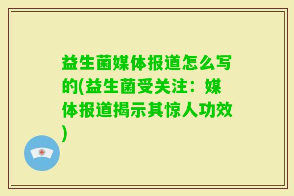 益生菌媒体报道怎么写的(益生菌受关注:媒体报道揭示其惊人功效) 益生菌媒体报道怎么写的(益生菌受关注:媒体报道揭示其惊人功效)
