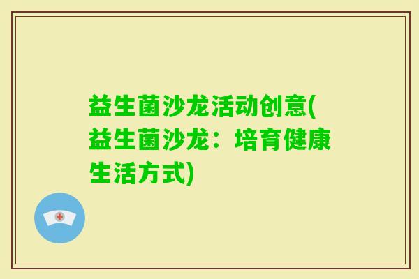 益生菌沙龙活动创意(益生菌沙龙：培育健康生活方式)