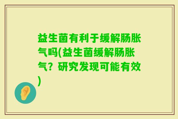 益生菌有利于缓解肠吗(益生菌缓解肠?研究发现可能有效) 益生菌有利于缓解肠吗(益生菌缓解肠?研究发现可能有效)