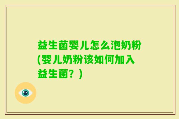 益生菌婴儿怎么泡奶粉(婴儿奶粉该如何加入益生菌?) 益生菌婴儿怎么泡奶粉(婴儿奶粉该如何加入益生菌?)